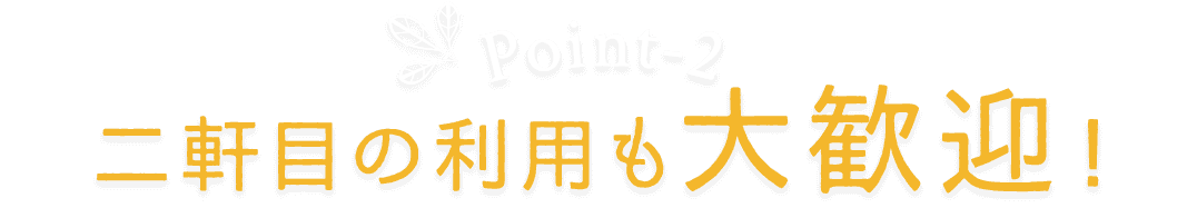 二軒目の利用も大歓迎！